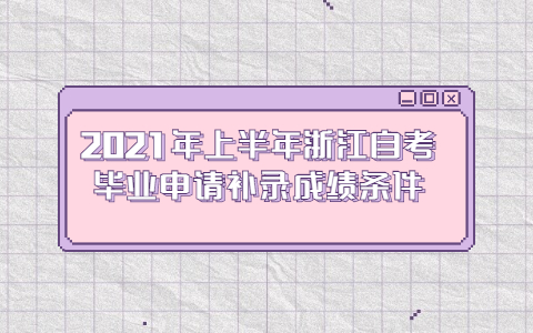 2021年上半年浙江自考畢業(yè)申請補(bǔ)錄成績條件