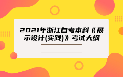 2021年浙江自考本科《展示設(shè)計(jì)(實(shí)踐)》考試大綱