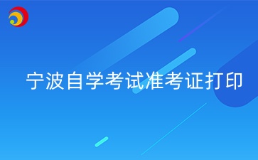 2024年10月寧波自學(xué)考試準考證打印時間